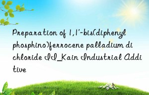 Preparation of 1,1′-bis(diphenylphosphino)ferrocene palladium dichloride II_Kain Industrial Additive