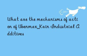 What are the mechanisms of action of Ubenmax_Kain Industrial Additives