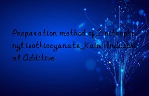 Preparation method of 2-nitrophenyl isothiocyanate_Kain Industrial Additive