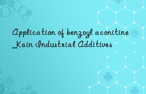 Application of benzoyl aconitine_Kain Industrial Additives