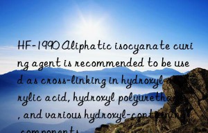 HF-1990 Aliphatic isocyanate curing agent is recommended to be used as cross-linking in hydroxyl acrylic acid, hydroxyl polyurethane, and various hydroxyl-containing components