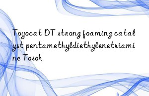 Toyocat DT strong foaming catalyst pentamethyldiethylenetriamine Tosoh