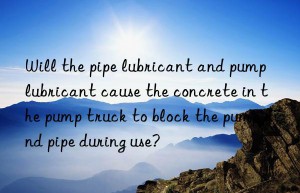 Will the pipe lubricant and pump lubricant cause the concrete in the pump truck to block the pump and pipe during use?