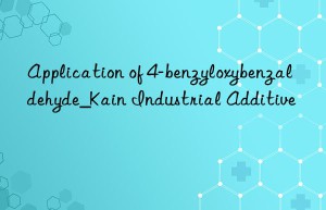 Application of 4-benzyloxybenzaldehyde_Kain Industrial Additive