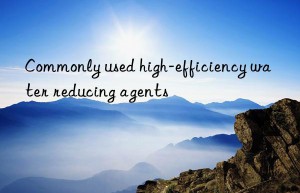 Commonly used high-efficiency water reducing agents