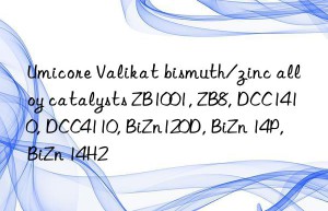 Umicore Valikat bismuth/zinc alloy catalysts ZB1001, ZB8, DCC1410, DCC4110, BiZn120D, BiZn 14P, BiZn 14H2