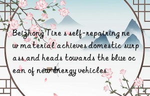 Beizhong Tire s self-repairing new material achieves domestic surpass and heads towards the blue ocean of new energy vehicles