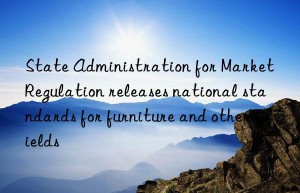 State Administration for Market Regulation releases national standards for furniture and other fields