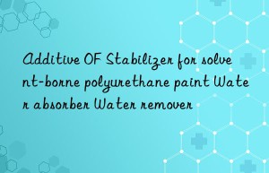 Additive OF Stabilizer for solvent-borne polyurethane paint Water absorber Water remover