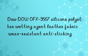 Dow DOW OFX-3667 silicone polyether wetting agent leather fabric wear-resistant anti-sticking