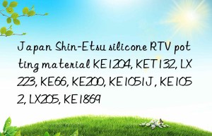 Japan Shin-Etsu silicone RTV potting material KE1204, KET132, LX223, KE66, KE200, KE1051J, KE1052, LX205, KE1869