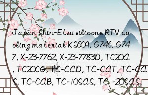 Japan Shin-Etsu silicone RTV cooling material KS609, G746, G747, X-23-7762, X-23-7783D, TC20A, TC20CG, TC-CAD, TC-CAT, TC-CAS, TC-CAB, TC-10SAS, TC  -20SAS