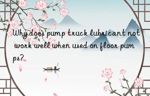 Why does pump truck lubricant not work well when used on floor pumps?