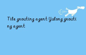 Tile grouting agent Yulong grouting agent