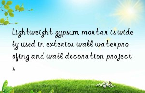 Lightweight gypsum mortar is widely used in exterior wall waterproofing and wall decoration projects