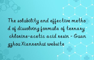 The solubility and effective method of dissolving formula of ternary chlorine-acetic acid resin – Guangzhou Xianrenhui website