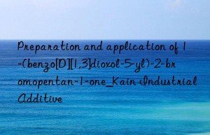 Preparation and application of 1-(benzo[D][1,3]dioxol-5-yl)-2-bromopentan-1-one_Kain Industrial Additive