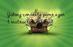 Yulong concrete pump agent instruction manual