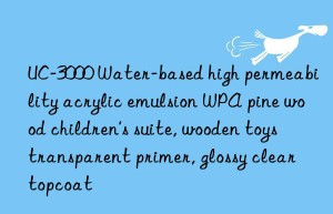 UC-3000 Water-based high permeability acrylic emulsion WPA pine wood children’s suite, wooden toys transparent primer, glossy clear topcoat