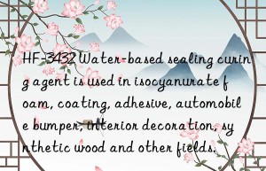 HF-3432 Water-based sealing curing agent is used in isocyanurate foam, coating, adhesive, automobile bumper, interior decoration, synthetic wood and other fields.