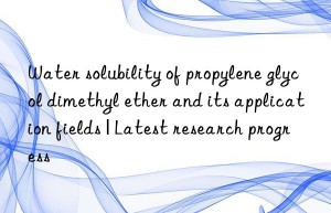 Water solubility of propylene glycol dimethyl ether and its application fields | Latest research progress