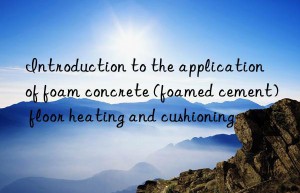 Introduction to the application of foam concrete (foamed cement) floor heating and cushioning