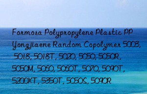 Formosa Polypropylene Plastic PP Yongjiaene Random Copolymer 5003, 5018, 5018T, 5020, 5050, 5050R, 5050M, 5060, 5060T, 5070, 5090T, 5200XT, 5350T, 5050S, 5090R