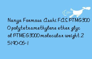 Nanya Formosa Asahi FAS PTMG3000 polytetramethylene ether glycol PTMEG3000 molecular weight 25190-06-1