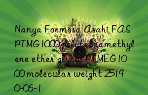 Nanya Formosa Asahi FAS PTMG1000 polytetramethylene ether glycol PTMEG1000 molecular weight 25190-06-1