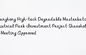 Changhong High-tech Degradable Masterbatch Industrial Park Investment Project Shareholders  Meeting Approved