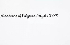 Applications of Polymer Polyols (POP)