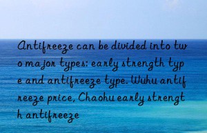 Antifreeze can be divided into two major types: early strength type and antifreeze type. Wuhu antifreeze price, Chaohu early strength antifreeze