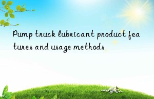 Pump truck lubricant product features and usage methods