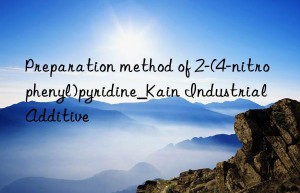 Preparation method of 2-(4-nitrophenyl)pyridine_Kain Industrial Additive