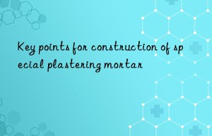 Key points for construction of special plastering mortar