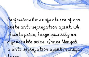 Professional manufacturer of concrete anti-segregation agent, wholesale price, large quantity and favorable price. Inner Mongolia anti-segregation agent manufacturer