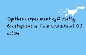 Synthesis experiment of 4′-methylacetophenone_Kain Industrial Additive