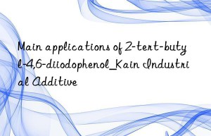 Main applications of 2-tert-butyl-4,6-diiodophenol_Kain Industrial Additive