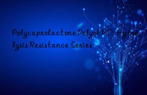 Polycaprolactone Polyol PCL Hydrolysis Resistance Series