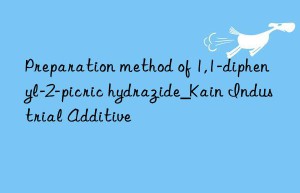 Preparation method of 1,1-diphenyl-2-picric hydrazide_Kain Industrial Additive