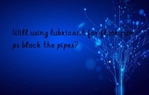 Will using lubricant for floor pumps block the pipes?