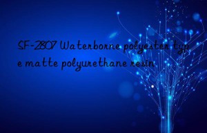 SF-2807 Waterborne polyester type matte polyurethane resin