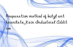 Preparation method of butyl anthranilate_Kain Industrial Additive