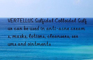 VERTELLUS Sulfidal Colloidal Sulfur can be used in anti-acne creams, masks, lotions, cleansers, serums and ointments