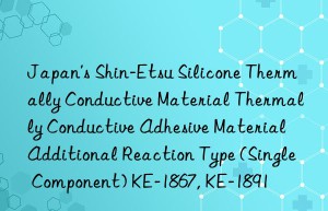 Japan’s Shin-Etsu Silicone Thermally Conductive Material Thermally Conductive Adhesive Material Additional Reaction Type (Single Component) KE-1867, KE-1891