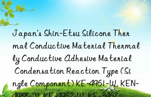 Japan’s Shin-Etsu Silicone Thermal Conductive Material Thermally Conductive Adhesive Material Condensation Reaction Type (Single Component) KE-4961-W, KEN-4988-W, KE-4962-W, KE-3467