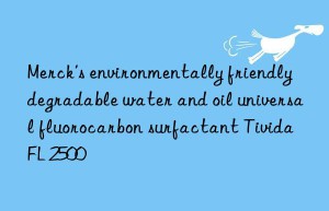 Merck’s environmentally friendly degradable water and oil universal fluorocarbon surfactant Tivida FL 2500