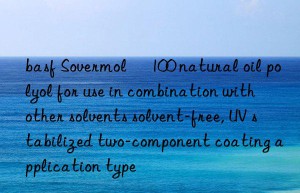 basf Sovermol® 100 natural oil polyol for use in combination with other solvents solvent-free, UV stabilized two-component coating application type