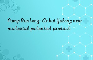 Pump Runtong: Anhui Yulong new material patented product