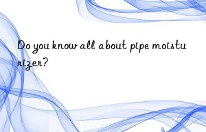 Do you know all about pipe moisturizer?